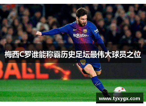 梅西C罗谁能称霸历史足坛最伟大球员之位