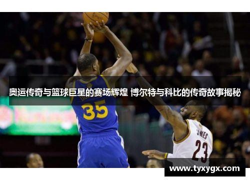 奥运传奇与篮球巨星的赛场辉煌 博尔特与科比的传奇故事揭秘