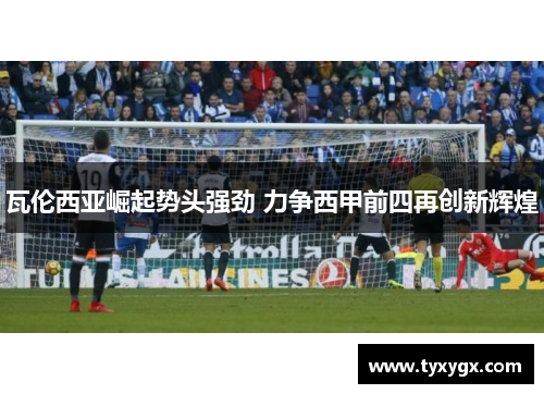 瓦伦西亚崛起势头强劲 力争西甲前四再创新辉煌
