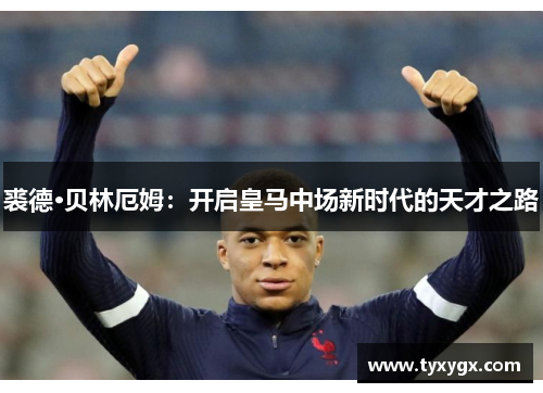 裘德·贝林厄姆：开启皇马中场新时代的天才之路