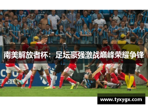 南美解放者杯：足坛豪强激战巅峰荣耀争锋