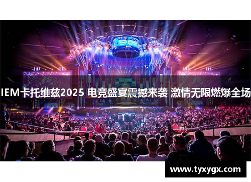 IEM卡托维兹2025 电竞盛宴震撼来袭 激情无限燃爆全场