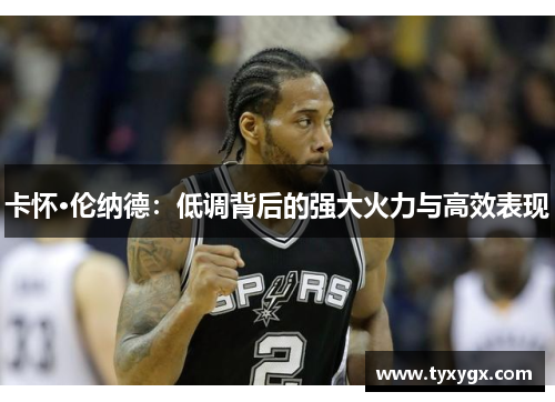 卡怀·伦纳德：低调背后的强大火力与高效表现