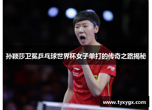 孙颖莎卫冕乒乓球世界杯女子单打的传奇之路揭秘