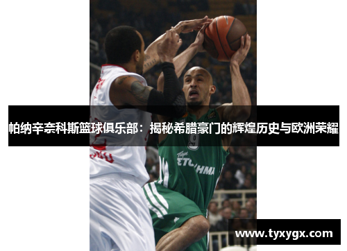 帕纳辛奈科斯篮球俱乐部：揭秘希腊豪门的辉煌历史与欧洲荣耀