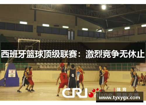 西班牙篮球顶级联赛：激烈竞争无休止