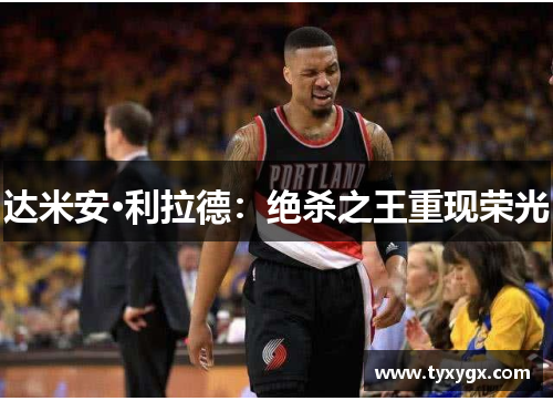 达米安·利拉德：绝杀之王重现荣光