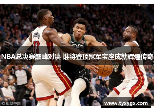 NBA总决赛巅峰对决 谁将登顶冠军宝座成就辉煌传奇