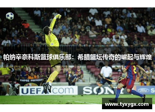 帕纳辛奈科斯篮球俱乐部：希腊篮坛传奇的崛起与辉煌
