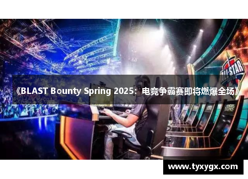 《BLAST Bounty Spring 2025：电竞争霸赛即将燃爆全场》