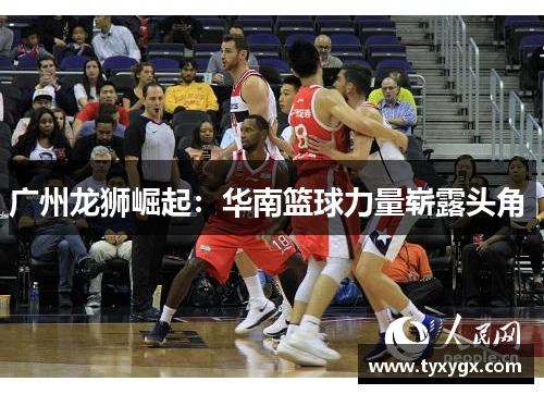 广州龙狮崛起：华南篮球力量崭露头角 