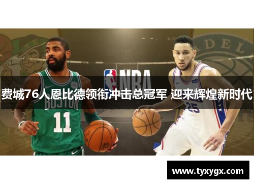 费城76人恩比德领衔冲击总冠军 迎来辉煌新时代