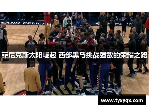 菲尼克斯太阳崛起 西部黑马挑战强敌的荣耀之路