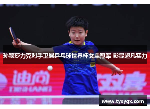 孙颖莎力克对手卫冕乒乓球世界杯女单冠军 彰显超凡实力