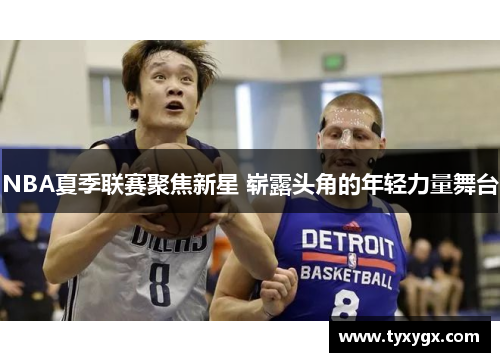 NBA夏季联赛聚焦新星 崭露头角的年轻力量舞台
