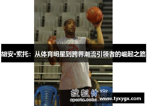 胡安·索托：从体育明星到跨界潮流引领者的崛起之路