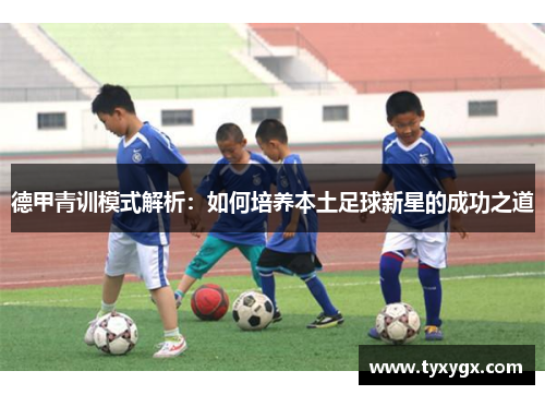 德甲青训模式解析：如何培养本土足球新星的成功之道