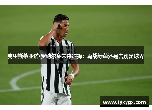 克里斯蒂亚诺·罗纳尔多未来选择：再战绿茵还是告别足球界