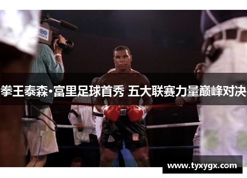 拳王泰森·富里足球首秀 五大联赛力量巅峰对决