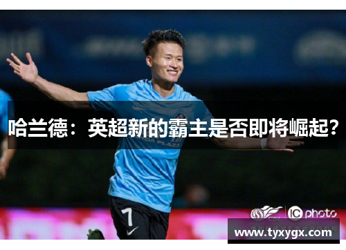 哈兰德：英超新的霸主是否即将崛起？