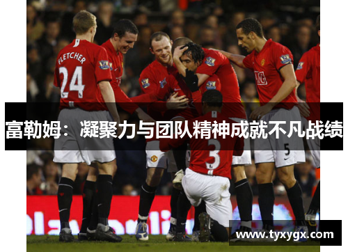 富勒姆：凝聚力与团队精神成就不凡战绩