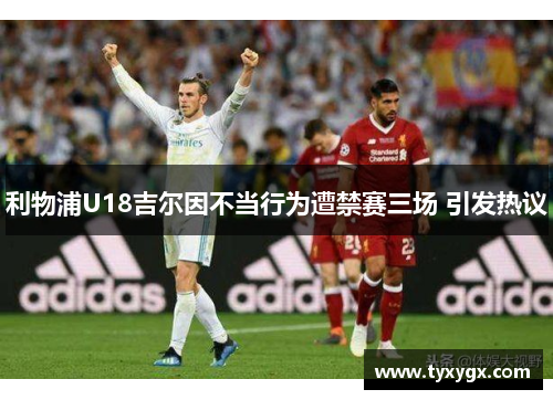 利物浦U18吉尔因不当行为遭禁赛三场 引发热议