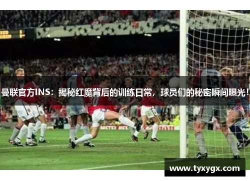 曼联官方INS：揭秘红魔背后的训练日常，球员们的秘密瞬间曝光！