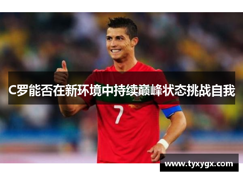 C罗能否在新环境中持续巅峰状态挑战自我