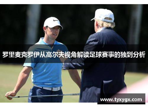 罗里麦克罗伊从高尔夫视角解读足球赛事的独到分析