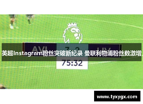 英超Instagram粉丝突破新纪录 曼联利物浦粉丝数激增