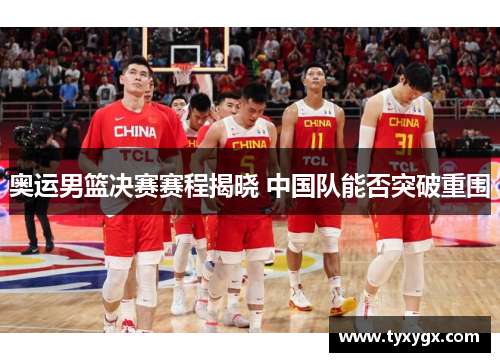 奥运男篮决赛赛程揭晓 中国队能否突破重围