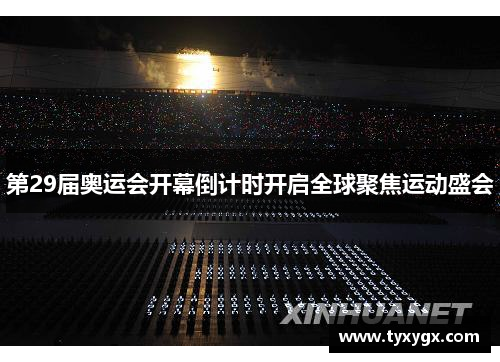 第29届奥运会开幕倒计时开启全球聚焦运动盛会
