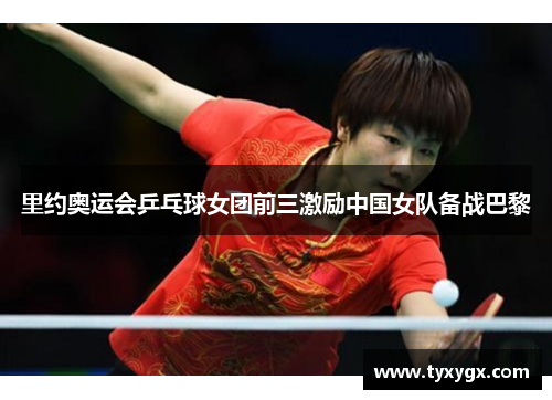 里约奥运会乒乓球女团前三激励中国女队备战巴黎